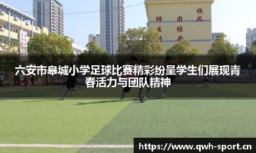 六安市皋城小学足球比赛精彩纷呈学生们展现青春活力与团队精神