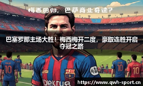 巴塞罗那主场大胜！梅西梅开二度，豪取连胜开启夺冠之路