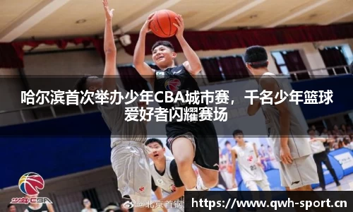 哈尔滨首次举办少年CBA城市赛，千名少年篮球爱好者闪耀赛场