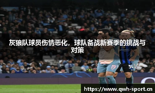灰狼队球员伤情恶化，球队备战新赛季的挑战与对策