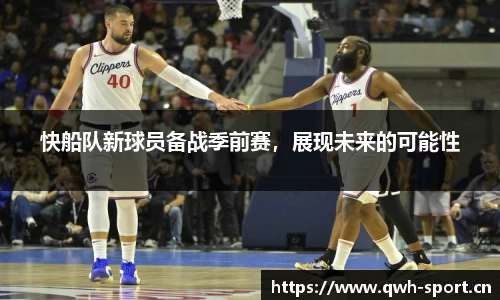 快船队新球员备战季前赛，展现未来的可能性